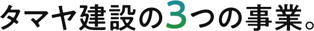 タマヤ建設の3つの事業。