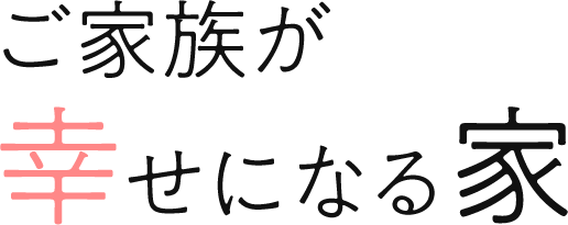 ご家族が幸せになる家